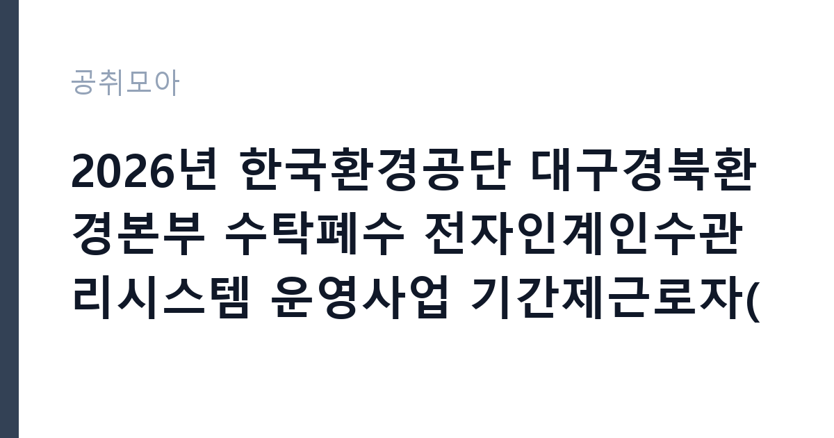 2026년 한국환경공단 대구경북환경본부 수탁폐수 전자인계인수관리시스템 운영사업 기간제근로자(촉탁라급) 채용 공고 썸네일