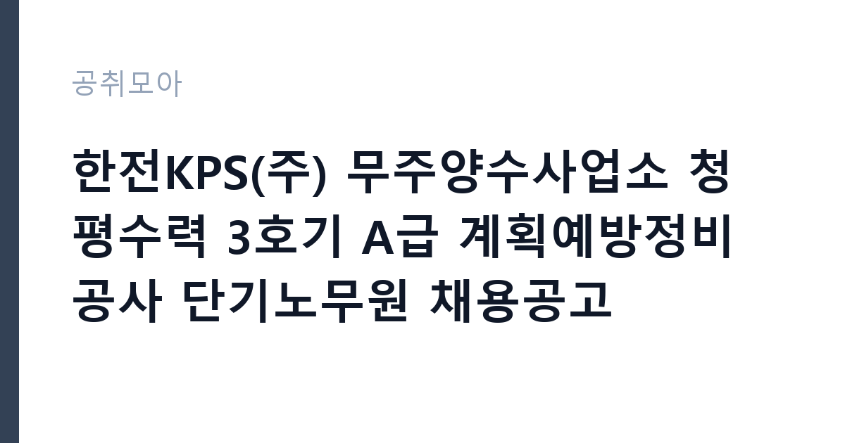 한전KPS(주) 무주양수사업소 청평수력 3호기 A급 계획예방정비공사 단기노무원 채용공고 썸네일
