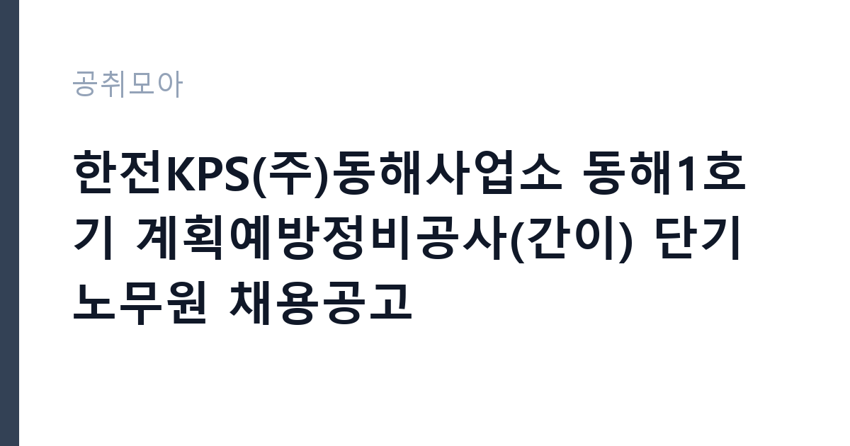 한전KPS(주)동해사업소 동해1호기 계획예방정비공사(간이) 단기노무원 채용공고 썸네일