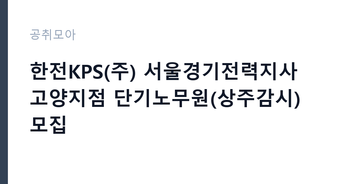 한전KPS(주) 서울경기전력지사 고양지점 단기노무원(상주감시) 모집 썸네일