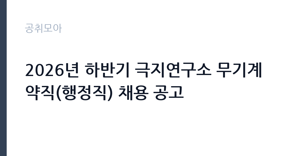 2026년 하반기 극지연구소 무기계약직(행정직) 채용 공고 썸네일