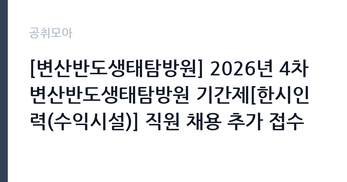 [변산반도생태탐방원] 2026년 4차 변산반도생태탐방원 기간제[한시인력(수익시설)] 직원 채용 추가 접수 공고 썸네일
