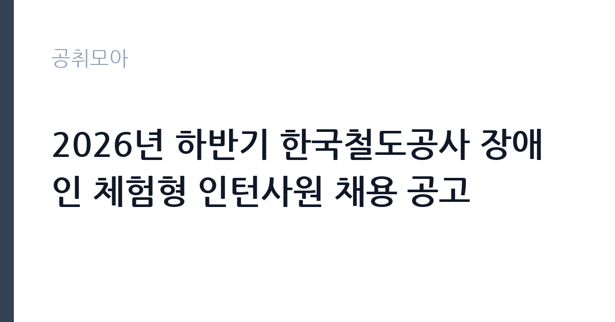 2026년 하반기 한국철도공사 장애인 체험형 인턴사원 채용 공고			 썸네일
