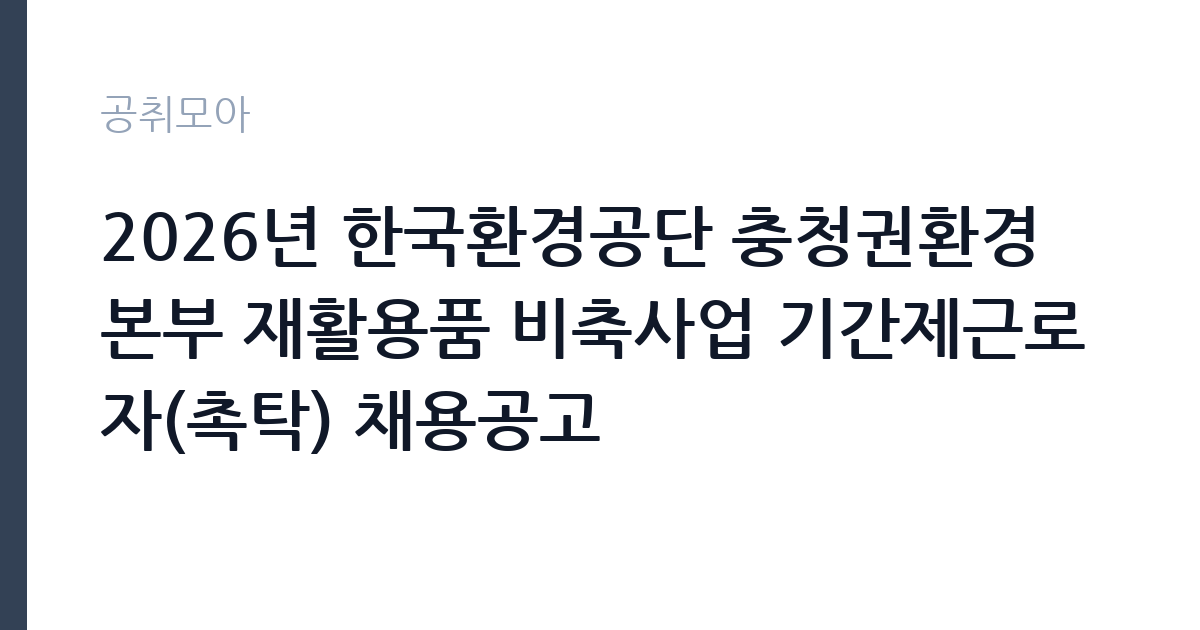 2026년 한국환경공단 충청권환경본부 재활용품 비축사업 기간제근로자(촉탁) 채용공고 썸네일