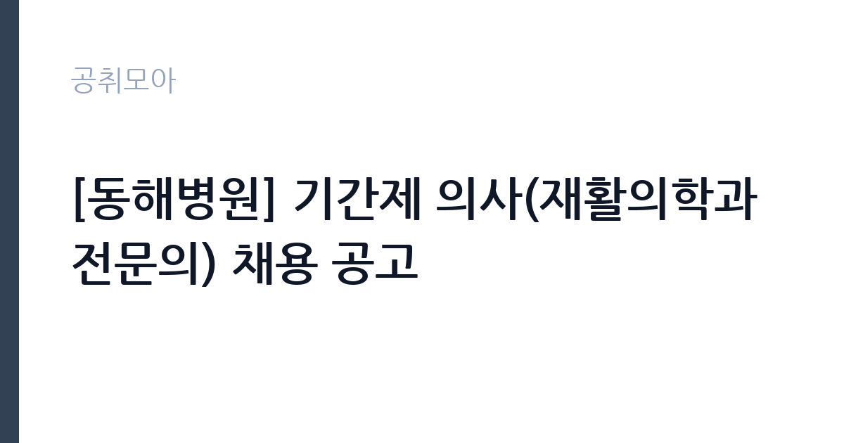 [동해병원] 기간제 의사(재활의학과 전문의) 채용 공고 썸네일