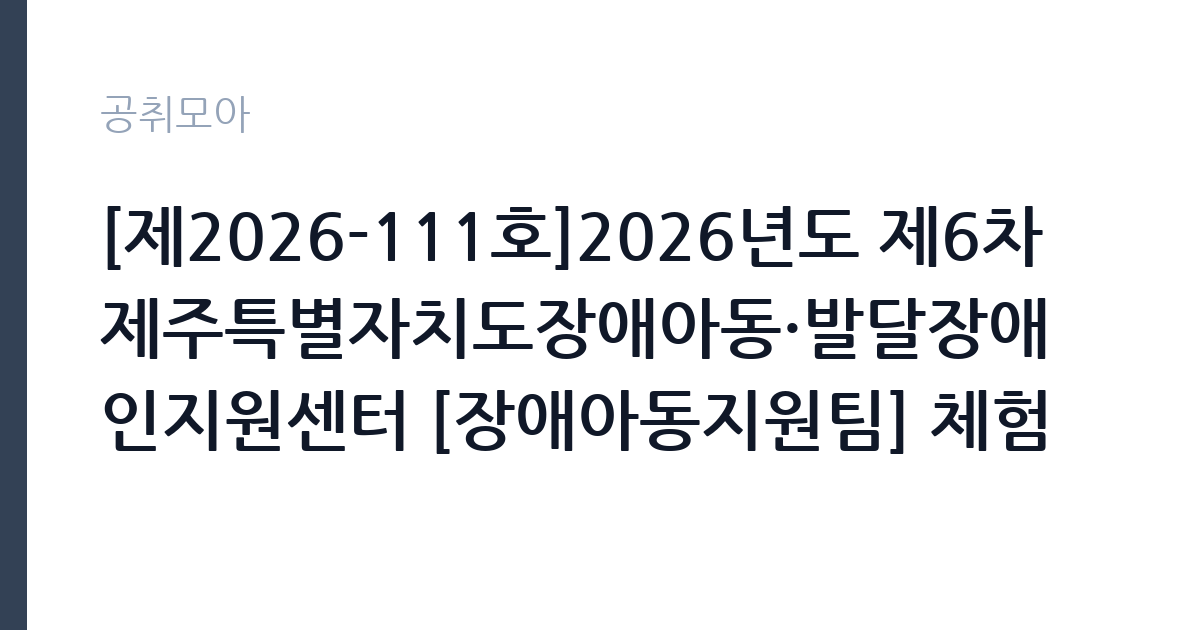 [제2026-111호]2026년도 제6차 제주특별자치도장애아동·발달장애인지원센터 [장애아동지원팀] 체험형 청년인턴[장애인 제한경쟁] 채용 공고 썸네일
