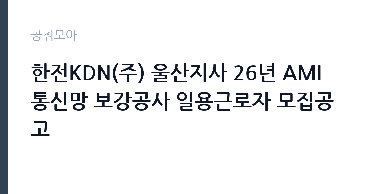 한전KDN(주) 울산지사 26년 AMI 통신망 보강공사 일용근로자 모집공고 썸네일