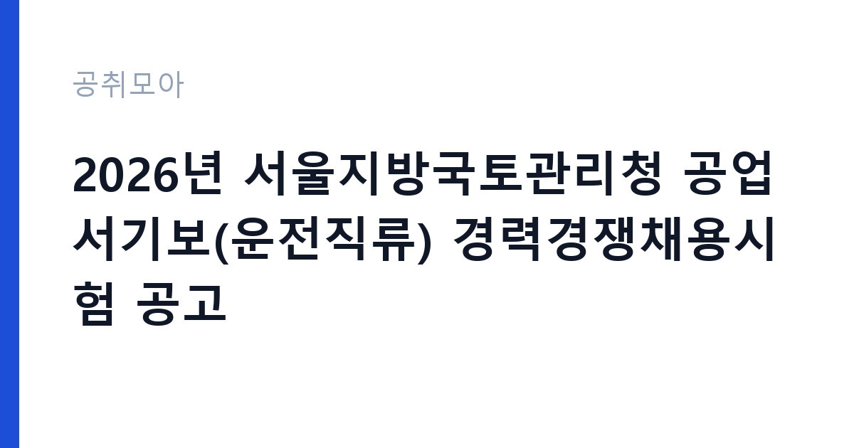 2026년 서울지방국토관리청 공업서기보(운전직류) 경력경쟁채용시험 공고 썸네일