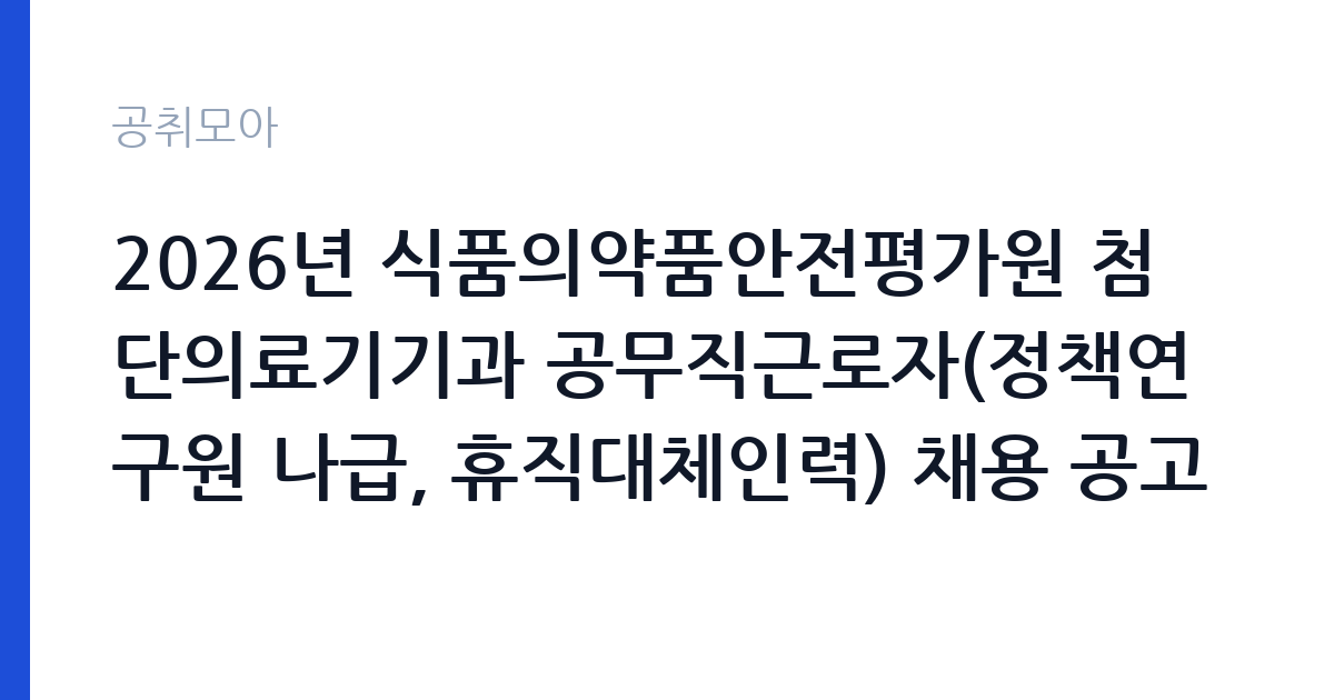 2026년 식품의약품안전평가원 첨단의료기기과 공무직근로자(정책연구원 나급, 휴직대체인력) 채용 공고 썸네일