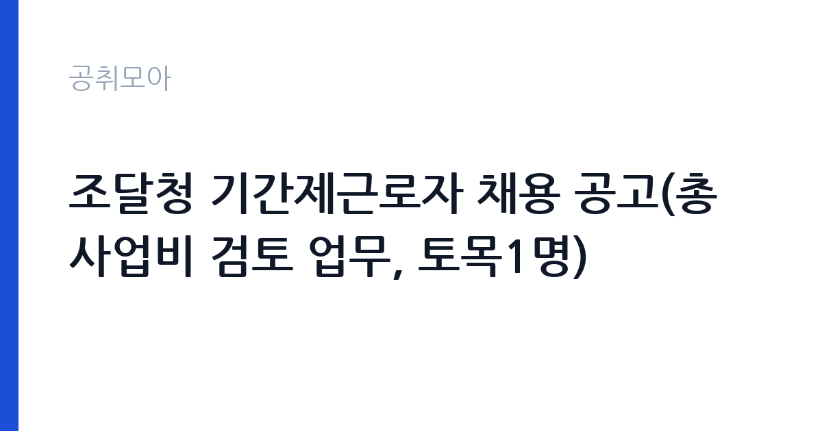 조달청 기간제근로자 채용 공고(총사업비 검토 업무, 토목1명) 썸네일