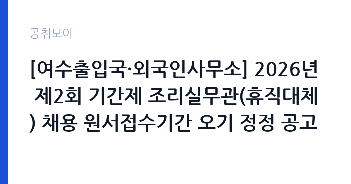 [여수출입국·외국인사무소] 2026년 제2회 기간제 조리실무관(휴직대체) 채용 원서접수기간 오기 정정 공고 썸네일