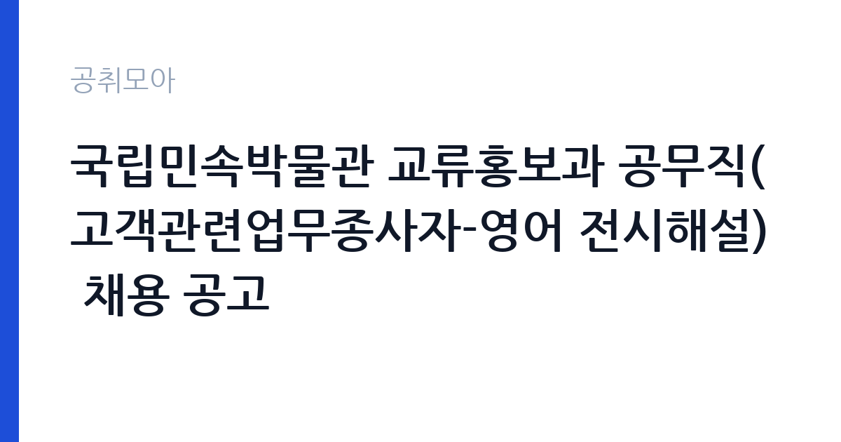 국립민속박물관 교류홍보과 공무직(고객관련업무종사자-영어 전시해설) 채용 공고 썸네일