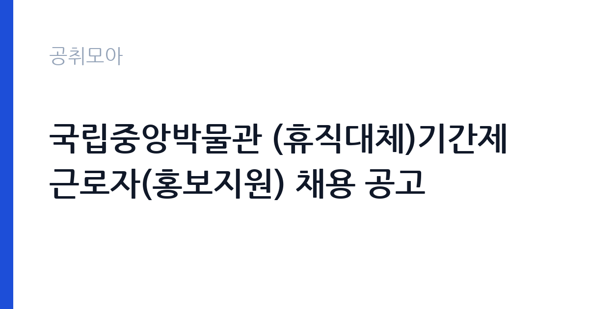 국립중앙박물관 (휴직대체)기간제 근로자(홍보지원) 채용 공고 썸네일