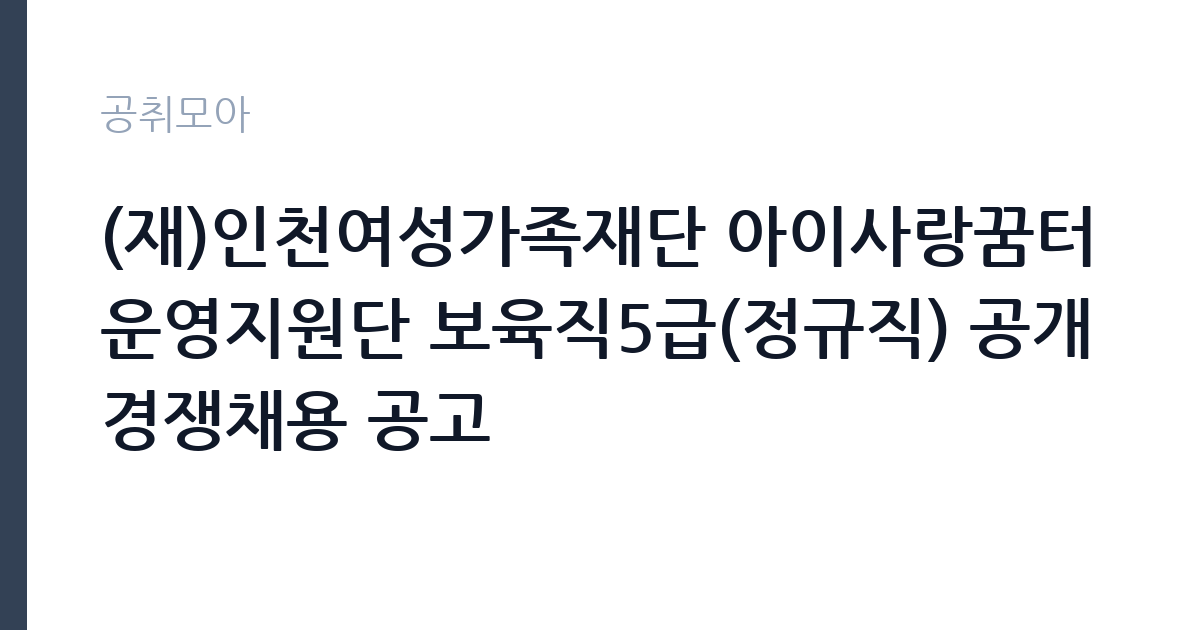 (재)인천여성가족재단 아이사랑꿈터운영지원단 보육직5급(정규직) 공개경쟁채용 공고 썸네일