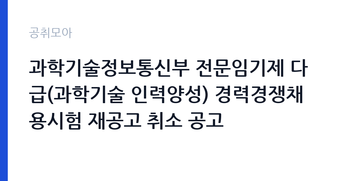 과학기술정보통신부 전문임기제 다급(과학기술 인력양성) 경력경쟁채용시험 재공고 취소 공고 썸네일