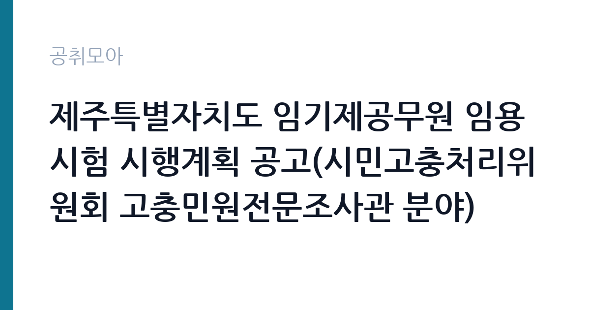 제주특별자치도 임기제공무원 임용시험 시행계획 공고(시민고충처리위원회 고충민원전문조사관 분야) 썸네일